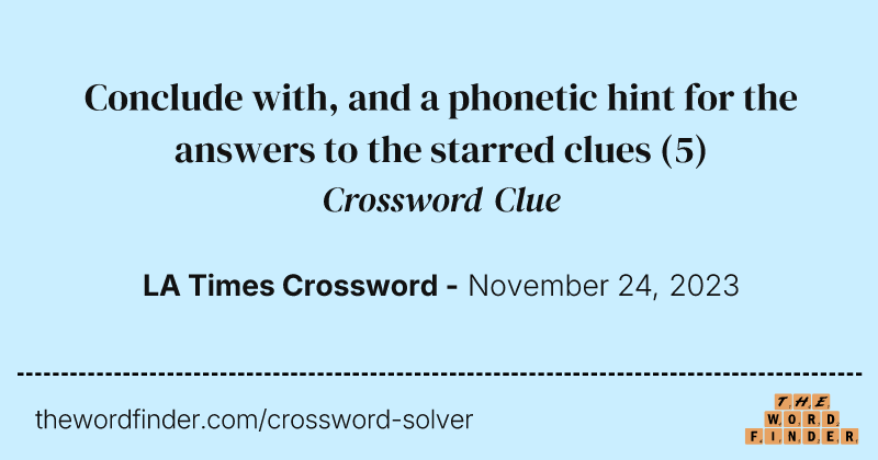 Conclude with, and a phonetic hint for the answers to the starred clues crossword clue image