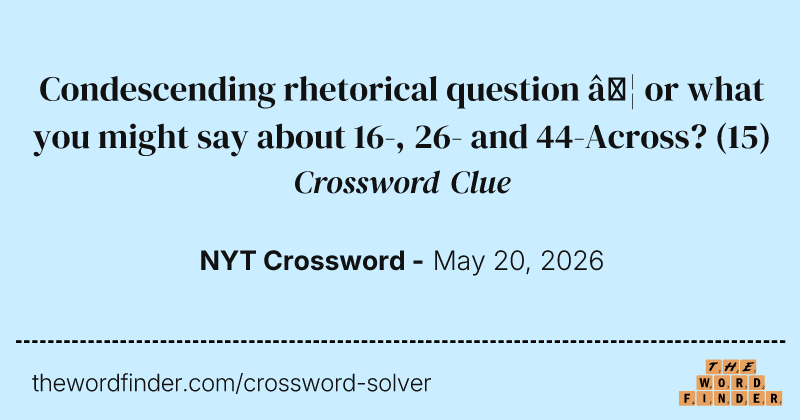 Condescending rhetorical question … or what you might say about 16-, 26- and 44-Across? crossword clue image