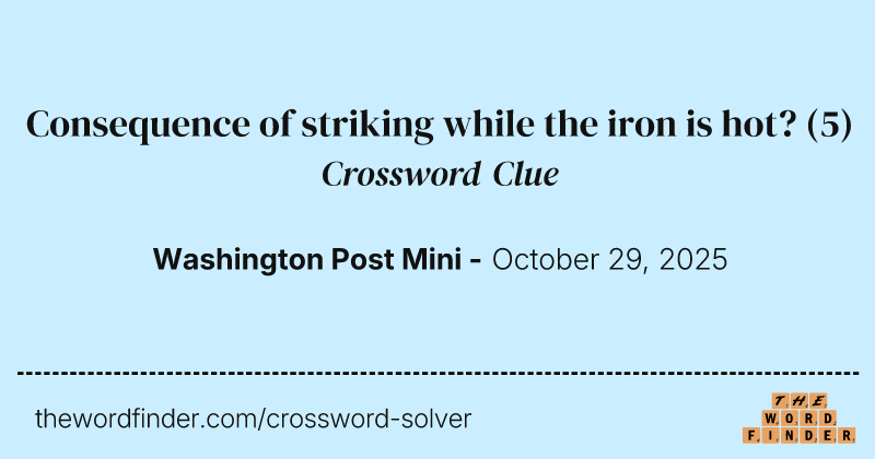 Consequence of striking while the iron is hot? crossword clue image