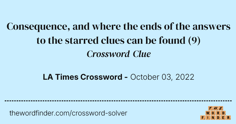 Consequence, and where the ends of the answers to the starred clues can be found crossword clue image