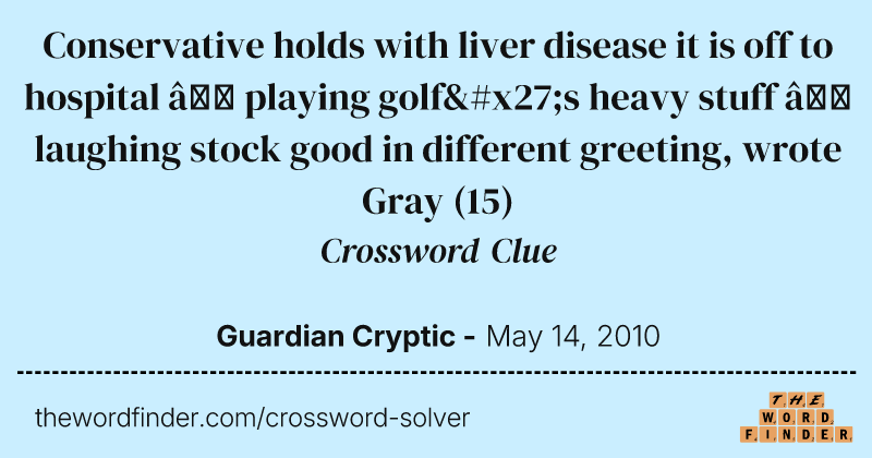 Conservative holds with liver disease it is off to hospital — playing golf's heavy stuff — laughing stock good in different greeting, wrote Gray crossword clue image