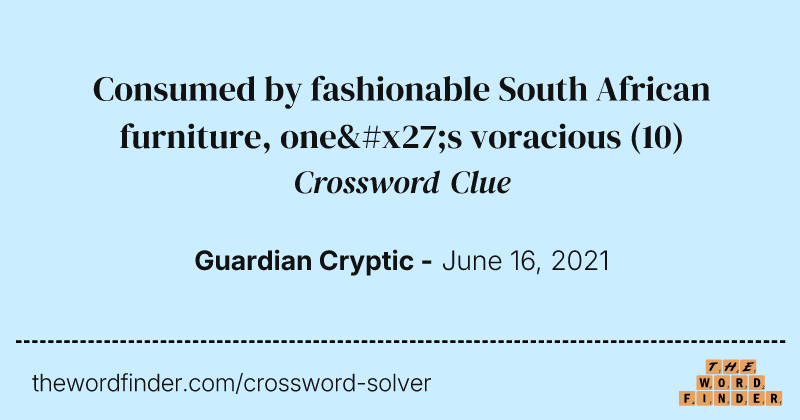 Consumed by fashionable South African furniture, one's voracious crossword clue image