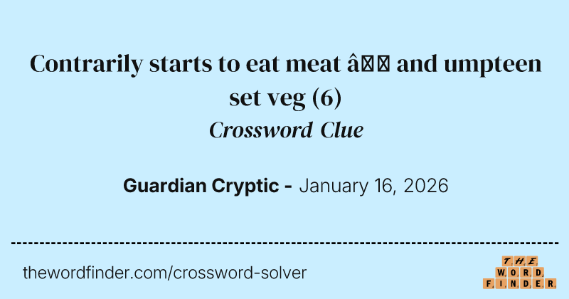 Contrarily starts to eat meat – and umpteen set veg crossword clue image