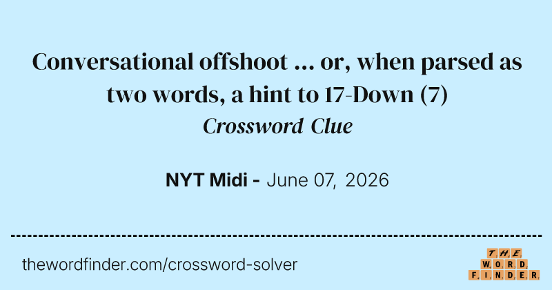 Conversational offshoot ... or, when parsed as two words, a hint to 17-Down crossword clue image