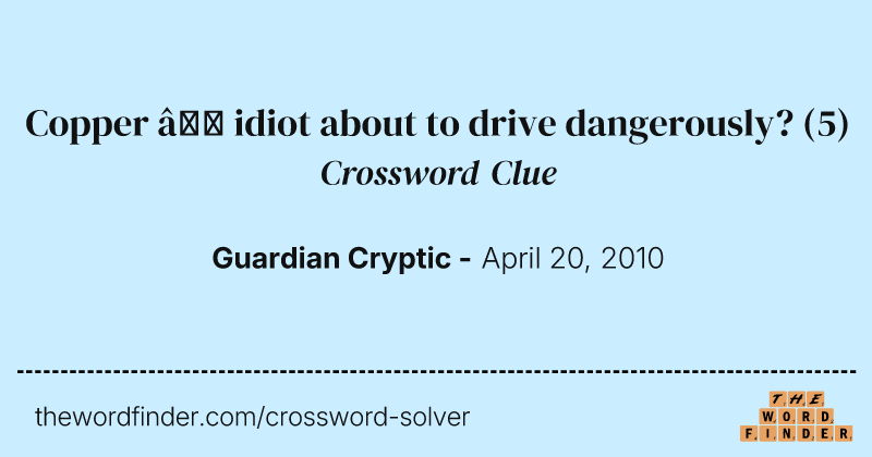 Copper — idiot about to drive dangerously? crossword clue image