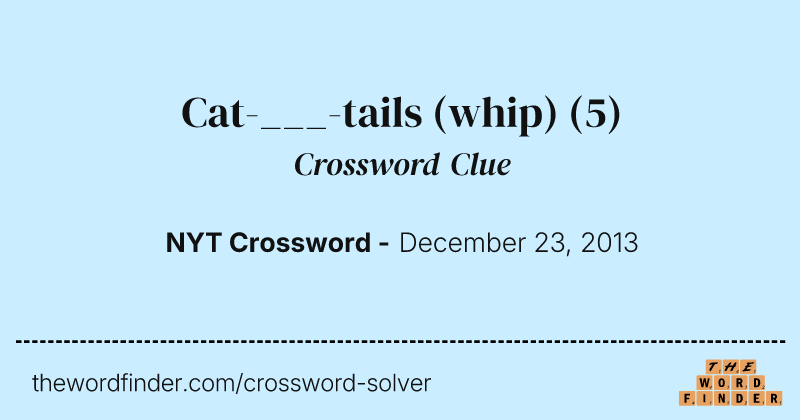 Cat-___-tails (whip) crossword clue image
