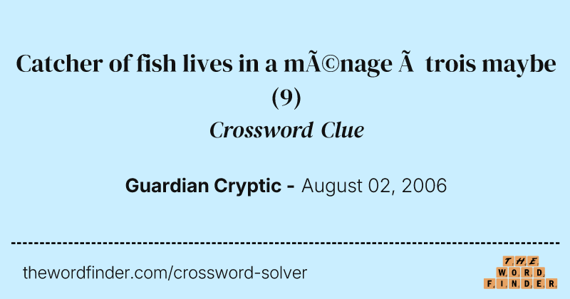 Catcher of fish lives in a ménage à trois maybe crossword clue image