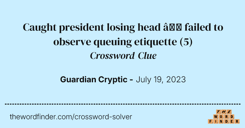 Caught president losing head — failed to observe queuing etiquette crossword clue image