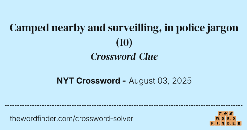 Camped nearby and surveilling, in police jargon crossword clue image