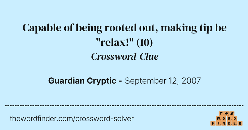 Capable of being rooted out, making tip be "relax!" crossword clue image