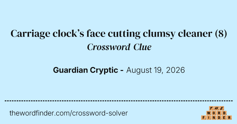 Carriage clock’s face cutting clumsy cleaner crossword clue image