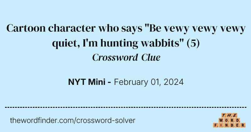 Cartoon character who says "Be vewy vewy vewy quiet, I'm hunting wabbits" crossword clue image