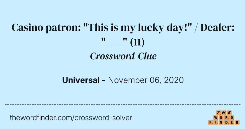 Casino patron: "This is my lucky day!" / Dealer: "___" crossword clue image