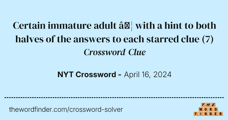 Certain immature adult … with a hint to both halves of the answers to each starred clue crossword clue image