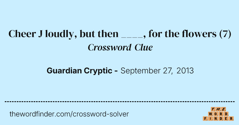 Cheer J loudly, but then ____, for the flowers crossword clue image
