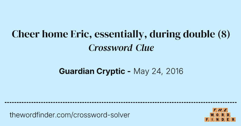 Cheer home Eric, essentially, during double crossword clue image