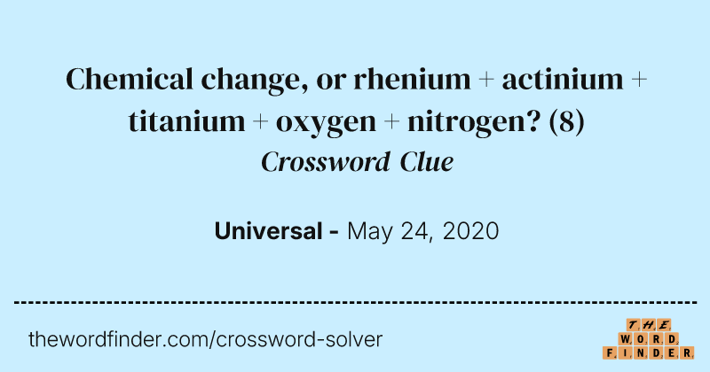 Chemical change, or rhenium + actinium + titanium + oxygen + nitrogen? crossword clue image