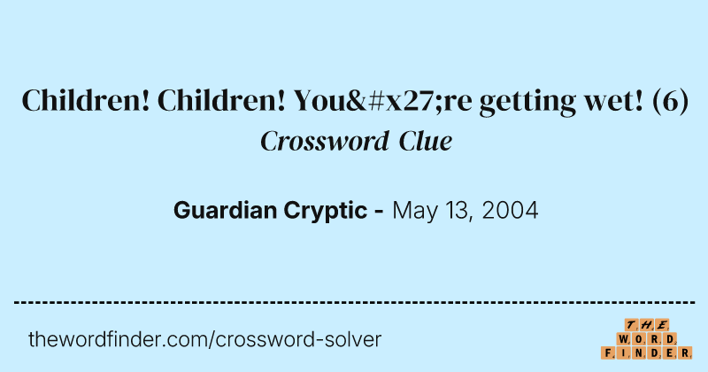 Children! Children! You're getting wet! crossword clue image