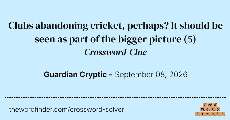 Clubs abandoning cricket, perhaps? It should be seen as part of the bigger picture crossword clue image