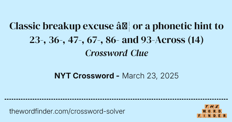 Classic breakup excuse … or a phonetic hint to 23-, 36-, 47-, 67-, 86- and 93-Across crossword clue image