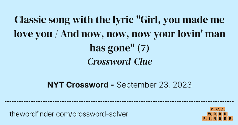 Classic song with the lyric "Girl, you made me love you /
And now, now, now your lovin' man has gone" crossword clue image