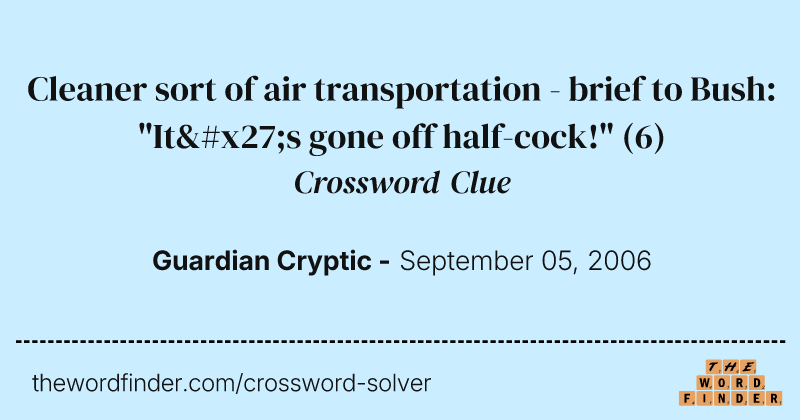 Cleaner sort of air transportation - brief to Bush: "It's gone off half-cock!" crossword clue image