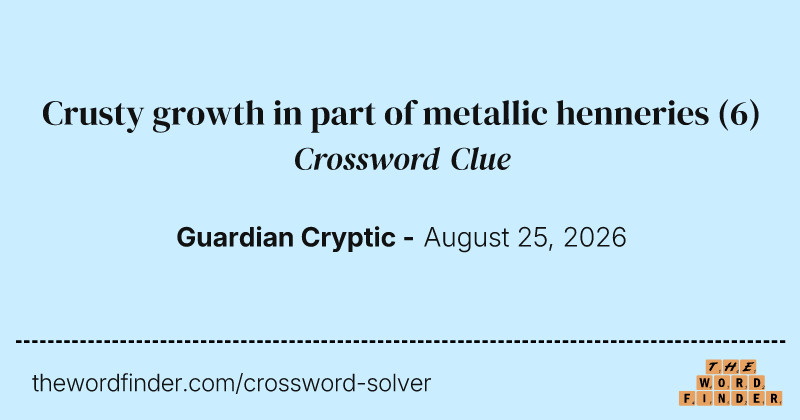 Crusty growth in part of metallic henneries crossword clue image