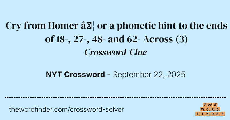 Cry from Homer … or a phonetic hint to the ends of 18-, 27-, 48- and 62- Across crossword clue image