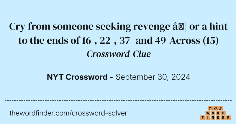 Cry from someone seeking revenge … or a hint to the ends of 16-, 22-, 37- and 49-Across crossword clue image