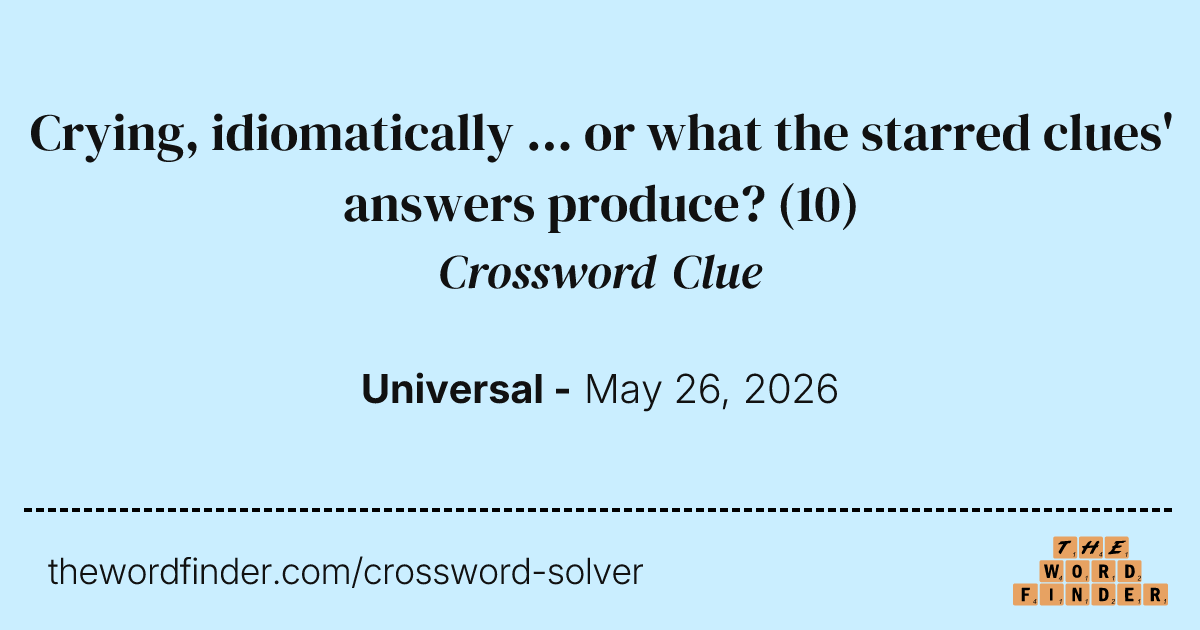 Crying, idiomatically ... or what the starred clues' answers produce? — Crossword  Clue
