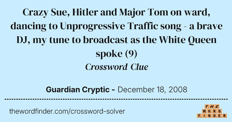 Crazy Sue, Hitler and Major Tom on ward, dancing to Unprogressive Traffic song - a brave DJ, my tune to broadcast as the White Queen spoke crossword clue image