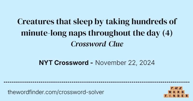 Creatures that sleep by taking hundreds of minute-long naps throughout the day crossword clue image