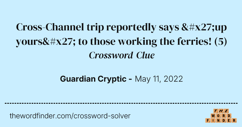 Cross-Channel trip reportedly says 'up yours' to those working the ferries! crossword clue image