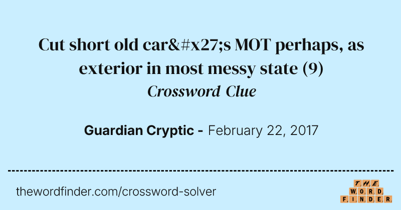 Cut short old car's MOT perhaps, as exterior in most messy state crossword clue image