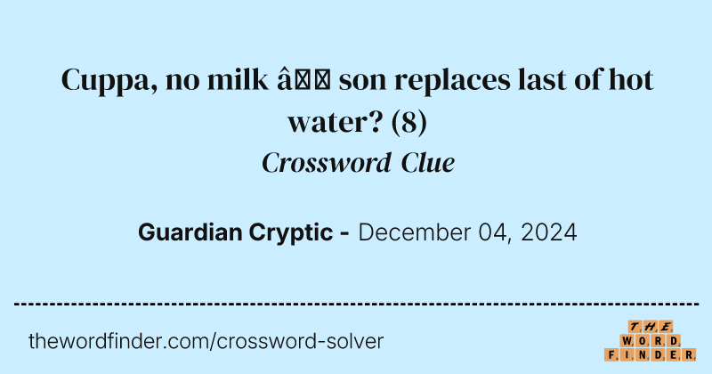 Cuppa, no milk – son replaces last of hot water? crossword clue image