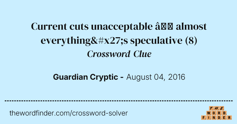 Current cuts unacceptable — almost everything's speculative crossword clue image