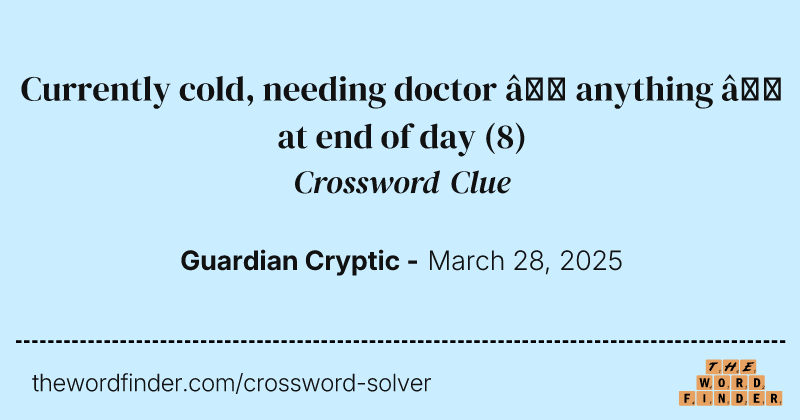 Currently cold, needing doctor – anything – at end of day crossword clue image