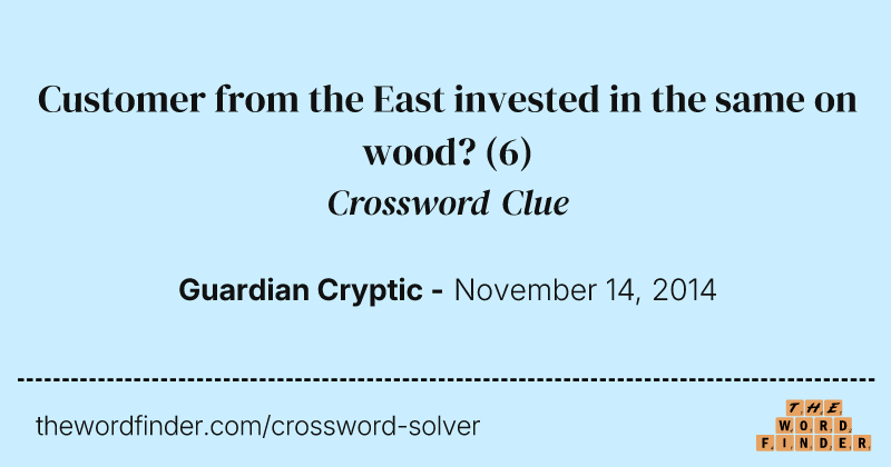 Customer from the East invested in the same on wood? crossword clue image
