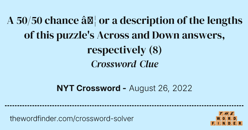 A 50/50 chance … or a description of the lengths of this puzzle's Across and Down answers, respectively crossword clue image