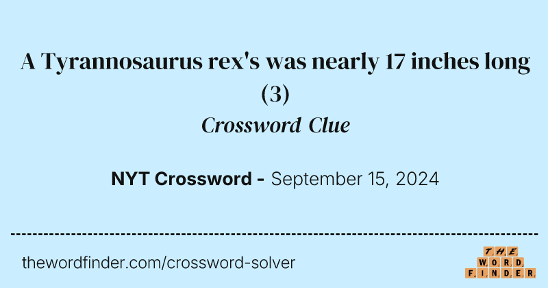 A Tyrannosaurus rex's was nearly 17 inches long crossword clue image