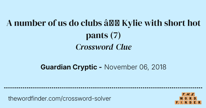 A number of us do clubs — Kylie with short hot pants crossword clue image