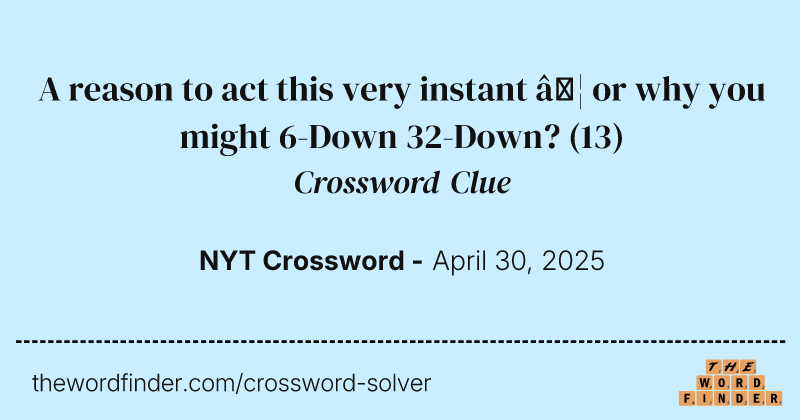 A reason to act this very instant … or why you might 6-Down 32-Down? crossword clue image