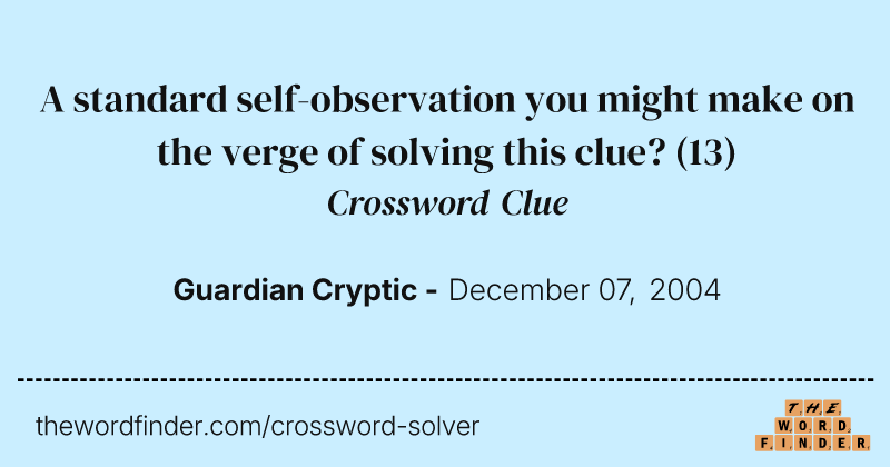 A standard self-observation you might make on the verge of solving this clue? crossword clue image