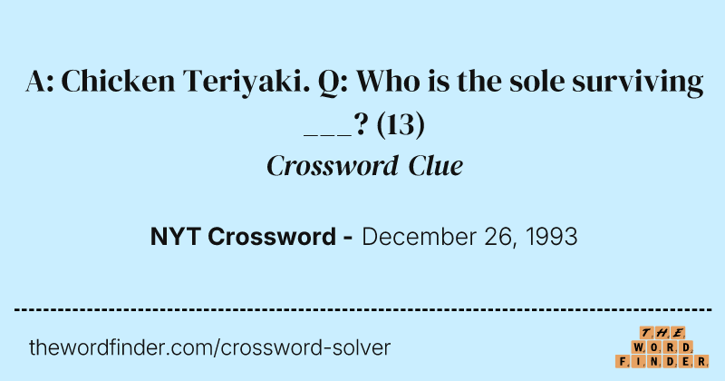 A: Chicken Teriyaki. Q: Who is the sole surviving ___? crossword clue image