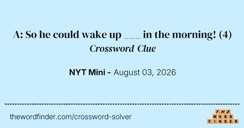 A: So he could wake up ___ in the morning! crossword clue image