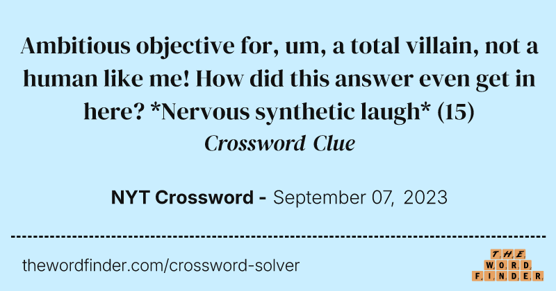 Ambitious objective for, um, a total villain, not a human like me! How did this answer even get in here? *Nervous synthetic laugh* crossword clue image