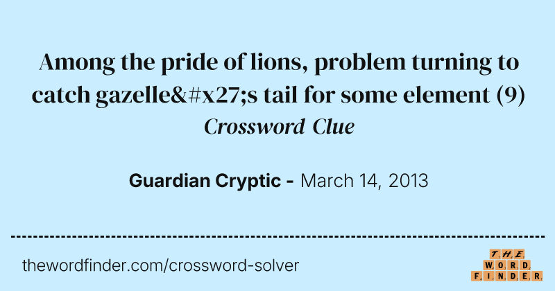 Among the pride of lions, problem turning to catch gazelle's tail for some element crossword clue image