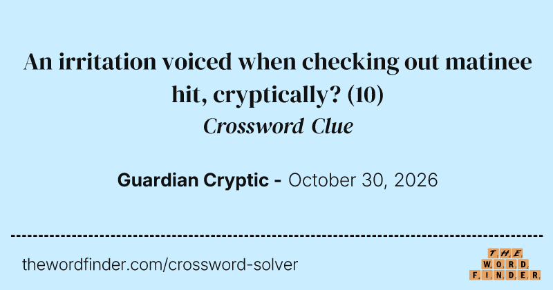 An irritation voiced when checking out matinee hit, cryptically? crossword clue image