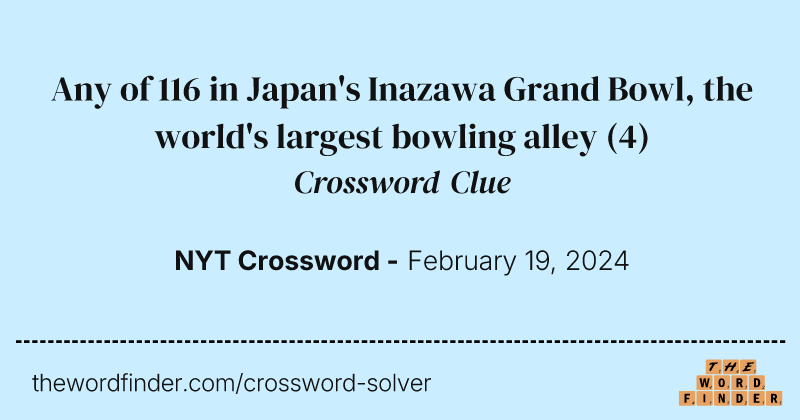 Any of 116 in Japan's Inazawa Grand Bowl, the world's largest bowling alley crossword clue image