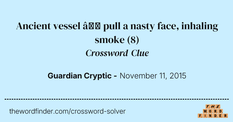Ancient vessel — pull a nasty face, inhaling smoke crossword clue image